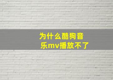 为什么酷狗音乐mv播放不了