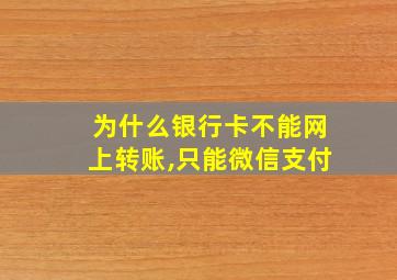 为什么银行卡不能网上转账,只能微信支付