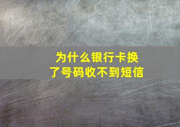 为什么银行卡换了号码收不到短信