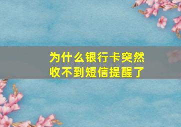 为什么银行卡突然收不到短信提醒了