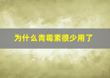 为什么青霉素很少用了