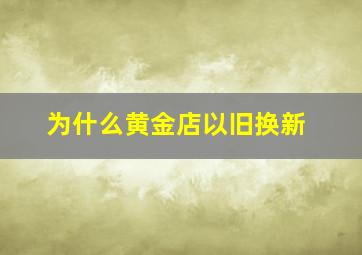 为什么黄金店以旧换新