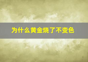 为什么黄金烧了不变色