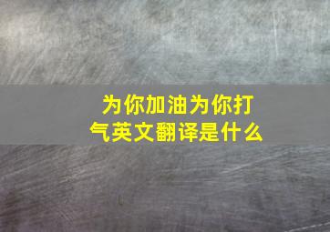 为你加油为你打气英文翻译是什么