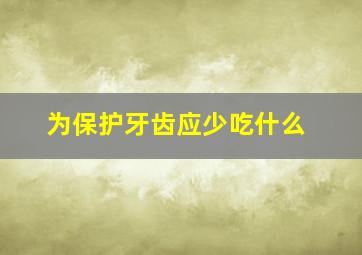 为保护牙齿应少吃什么