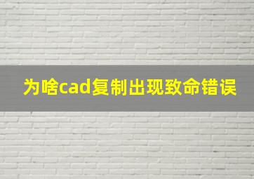 为啥cad复制出现致命错误