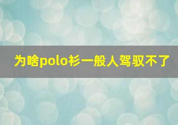 为啥polo衫一般人驾驭不了