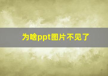 为啥ppt图片不见了