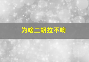 为啥二胡拉不响