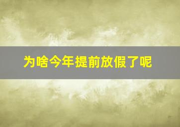 为啥今年提前放假了呢