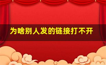 为啥别人发的链接打不开