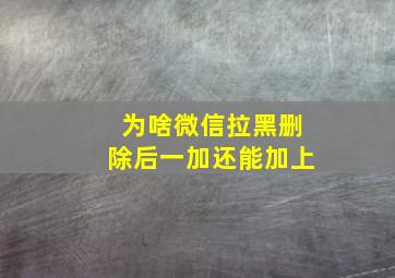 为啥微信拉黑删除后一加还能加上