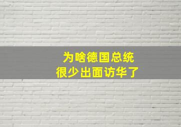 为啥德国总统很少出面访华了