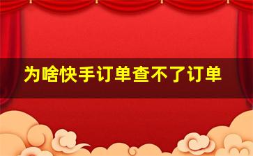 为啥快手订单查不了订单