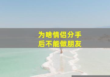 为啥情侣分手后不能做朋友