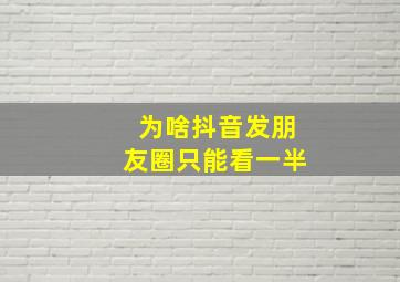 为啥抖音发朋友圈只能看一半