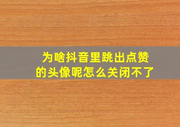 为啥抖音里跳出点赞的头像呢怎么关闭不了