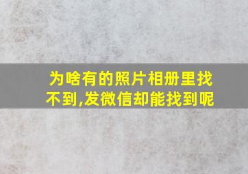 为啥有的照片相册里找不到,发微信却能找到呢