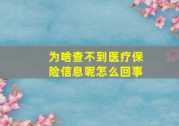 为啥查不到医疗保险信息呢怎么回事