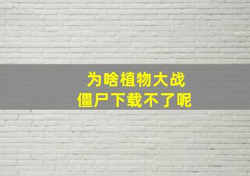 为啥植物大战僵尸下载不了呢