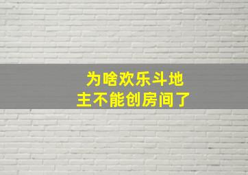 为啥欢乐斗地主不能创房间了