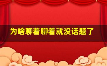 为啥聊着聊着就没话题了