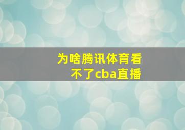 为啥腾讯体育看不了cba直播