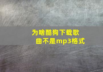 为啥酷狗下载歌曲不是mp3格式