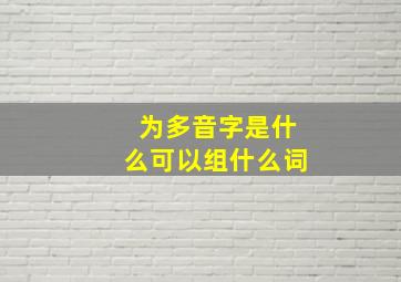 为多音字是什么可以组什么词