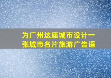 为广州这座城市设计一张城市名片旅游广告语