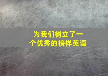 为我们树立了一个优秀的榜样英语