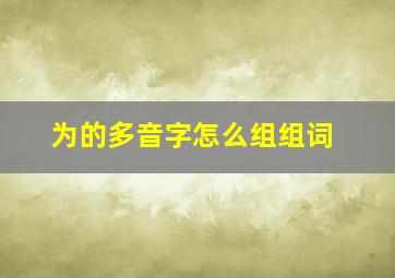 为的多音字怎么组组词