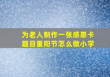 为老人制作一张感恩卡题目重阳节怎么做小学