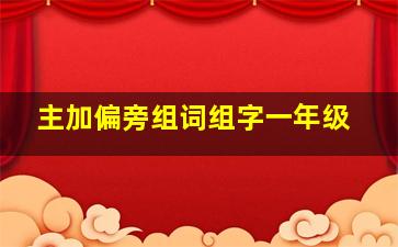 主加偏旁组词组字一年级