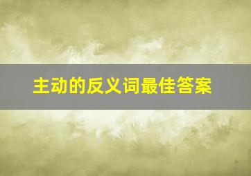 主动的反义词最佳答案