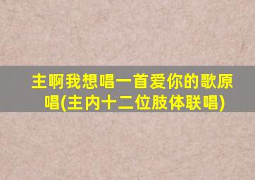 主啊我想唱一首爱你的歌原唱(主内十二位肢体联唱)