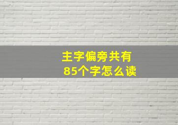 主字偏旁共有85个字怎么读