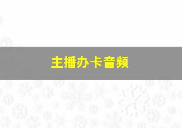 主播办卡音频