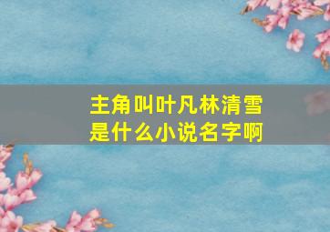 主角叫叶凡林清雪是什么小说名字啊