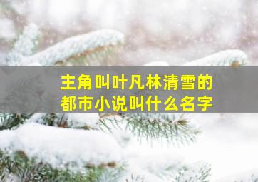 主角叫叶凡林清雪的都市小说叫什么名字