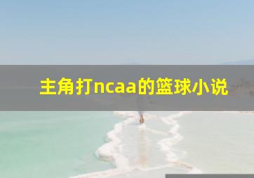 主角打ncaa的篮球小说