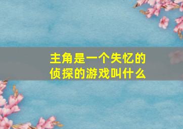 主角是一个失忆的侦探的游戏叫什么