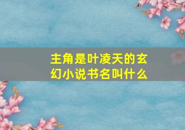 主角是叶凌天的玄幻小说书名叫什么