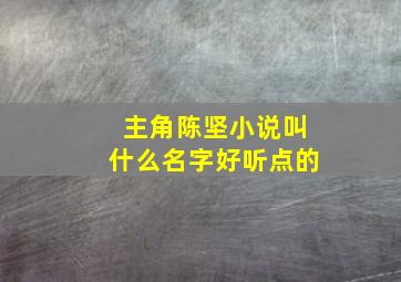 主角陈坚小说叫什么名字好听点的