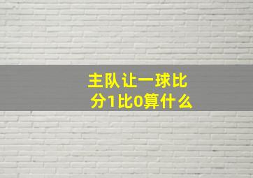 主队让一球比分1比0算什么