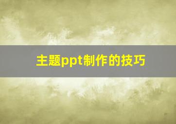 主题ppt制作的技巧