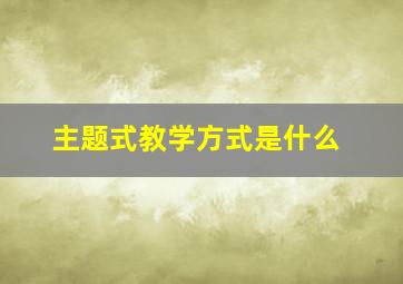 主题式教学方式是什么