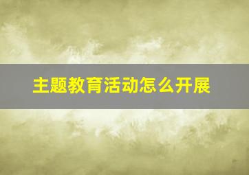 主题教育活动怎么开展