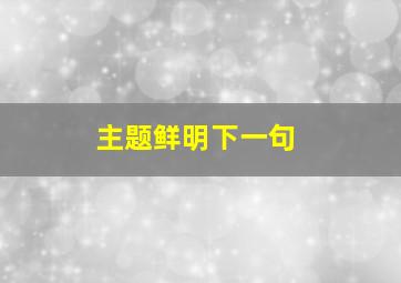 主题鲜明下一句