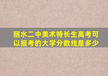 丽水二中美术特长生高考可以报考的大学分数线是多少